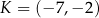 K = (− 7 ,− 2 ) 