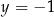 y = − 1 