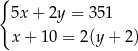 { 5x + 2y = 351 x + 1 0 = 2(y + 2) 