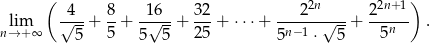  ( ) -4-- 8- -16-- 32- ----22n--- 22n+1- nl→im+ ∞ √ --+ 5 + √ --+ 25 + ⋅ ⋅⋅+ n−1 √ -+ 5n . 5 5 5 5 ⋅ 5 