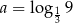 a = log 9 13 