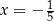  1 x = − 5 