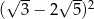 √ -- √ --2 ( 3 − 2 5) 