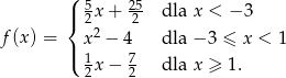  ( | 5 x+ 25 dla x < − 3 { 2 2 f(x ) = | x 2 − 4 dla − 3 ≤ x < 1 ( 1 x− 7 dla x ≥ 1. 2 2 