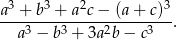 a3 + b3 + a2c− (a+ c)3 ------------------------. a3 − b3 + 3a2b − c3 