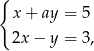 { x + ay = 5 2x − y = 3, 