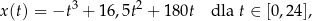 x (t) = −t3 + 16,5t2 + 180t dla t ∈ [0,24], 