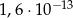 1,6 ⋅10− 13 