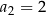 a2 = 2 