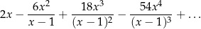  2 3 4 -6x--- --18x---- --54x---- 2x − x − 1 + (x − 1 )2 − (x− 1)3 + ... 