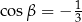  1 cos β = − 3 