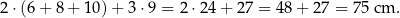 2 ⋅(6 + 8 + 10) + 3 ⋅9 = 2 ⋅24 + 27 = 4 8+ 27 = 75 cm . 