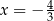  4 x = − 3 