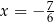  7 x = − 6 