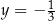 y = − 1 3 