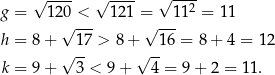  √ ---- √ ---- √ --2- g = 12√0-<- 121 = --11 = 11 h = 8 + 1 7 > 8+ √ 16 = 8 + 4 = 12 √ -- √ -- k = 9 + 3 < 9+ 4 = 9 + 2 = 11 . 