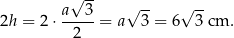  √ -- √ -- √ -- 2h = 2 ⋅ a--3 = a 3 = 6 3 cm . 2 