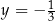 y = − 1 3 