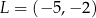 L = (− 5,− 2) 