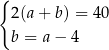 { 2(a+ b) = 40 b = a − 4 