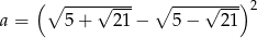  ( --------- --------) ∘ √ --- ∘ √ ---2 a = 5 + 21 − 5− 21 