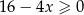 16 − 4x ≥ 0 