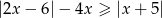 |2x − 6|− 4x ≥ |x + 5| 