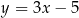 y = 3x − 5 