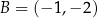 B = (− 1,− 2) 
