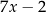 7x − 2 