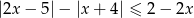 |2x − 5|− |x+ 4| ≤ 2− 2x 