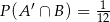 P(A ′ ∩ B ) = 112 
