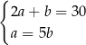 { 2a+ b = 30 a = 5b 