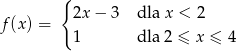 { 2x − 3 dla x < 2 f(x) = 1 dla 2 ≤ x ≤ 4 