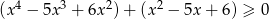 (x4 − 5x 3 + 6x 2)+ (x2 − 5x+ 6) ≥ 0 