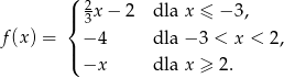  ( 2 |{ 3x− 2 dla x ≤ − 3, f (x) = − 4 dla − 3 < x < 2, |( −x dla x ≥ 2 . 