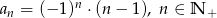  n an = (−1 ) ⋅(n − 1 ), n ∈ N + 