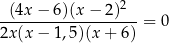  (4x− 6)(x − 2)2 ------------------- = 0 2x (x− 1,5)(x + 6) 