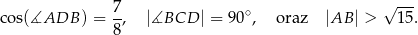  7 √ --- cos(∡ADB ) = -, |∡BCD | = 90∘, oraz |AB | > 15. 8 