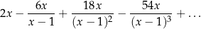 2x − -6x---+ ---18x---− --54x---+ ... x − 1 (x − 1 )2 (x− 1)3 
