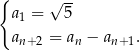 { √ -- a1 = 5 an+2 = an − an +1. 