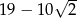  √ -- 19 − 10 2 