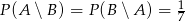  1 P (A ∖ B) = P (B ∖A ) = 7 