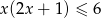 x (2x + 1) ≤ 6 