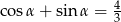 cosα + sin α = 43 