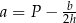  b a = P − 2h 