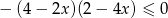 − (4 − 2x)(2 − 4x ) ≤ 0 