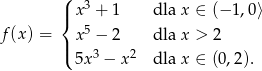  ( | x3 + 1 dla x ∈ (− 1,0⟩ { 5 f(x) = | x − 2 dla x > 2 ( 5x3 − x2 dla x ∈ (0,2). 