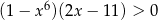 (1 − x 6)(2x − 11) > 0 