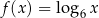 f(x) = log6 x 